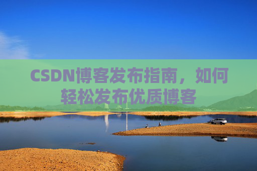 CSDN博客发布指南,如何轻松发布优质博客