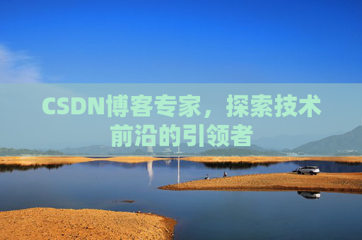 CSDN博客专家，探索技术前沿的引领者